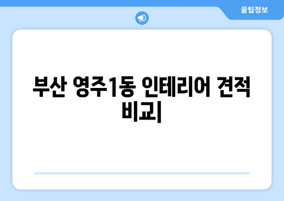 부산 중구 영주1동 인테리어 견적 비교| 합리적인 가격, 믿을 수 있는 업체 찾기 | 인테리어 견적, 영주1동 인테리어, 부산 인테리어