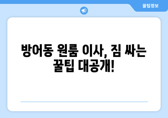 울산 동구 방어동 원룸 이사, 짐싸기부터 새집 정착까지! | 원룸 이사 가이드, 꿀팁, 추천 업체