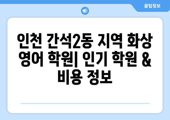 인천 남동구 간석2동 화상 영어 학원 비용 비교 가이드 | 화상영어, 영어 학원, 비용, 추천