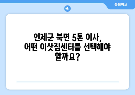 강원도 인제군 북면 5톤 이사| 믿을 수 있는 업체 찾는 방법 | 이삿짐센터, 가격 비교, 견적, 후기