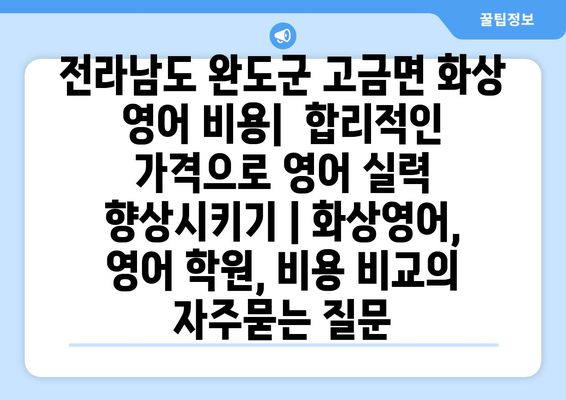 전라남도 완도군 고금면 화상 영어 비용|  합리적인 가격으로 영어 실력 향상시키기 | 화상영어, 영어 학원, 비용 비교