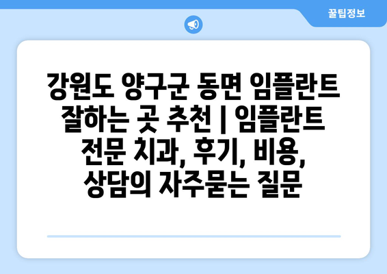 강원도 양구군 동면 임플란트 잘하는 곳 추천 | 임플란트 전문 치과, 후기, 비용, 상담