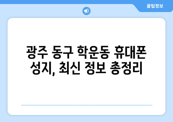 광주 동구 학운동 휴대폰 성지 좌표| 최신 정보와 할인 꿀팁 | 휴대폰, 성지, 광주, 동구, 학운동