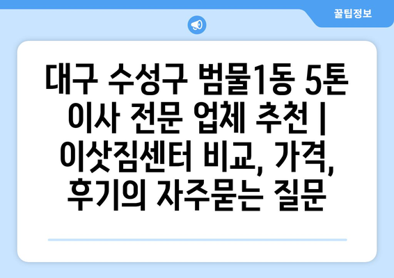 대구 수성구 범물1동 5톤 이사 전문 업체 추천 | 이삿짐센터 비교, 가격, 후기