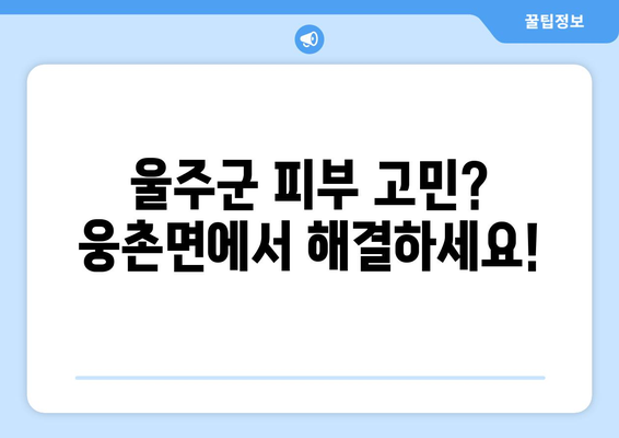 울산 울주군 웅촌면 피부과 추천| 믿을 수 있는 의료진과 편리한 접근성 | 울산 피부과, 웅촌면 피부과, 울주군 피부과, 피부과 추천