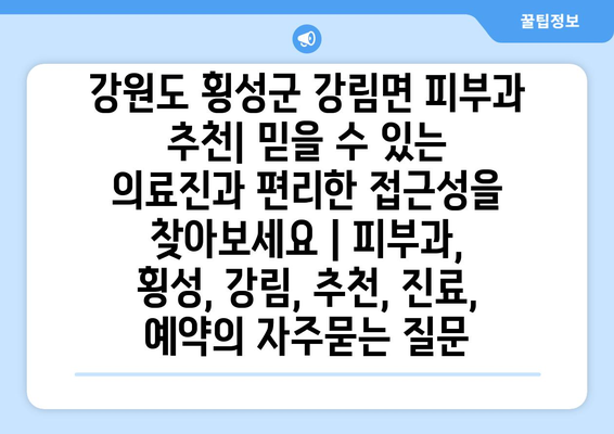 강원도 횡성군 강림면 피부과 추천| 믿을 수 있는 의료진과 편리한 접근성을 찾아보세요 | 피부과, 횡성, 강림, 추천, 진료, 예약