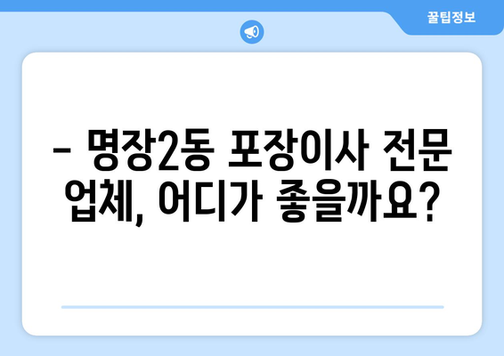 부산 동래구 명장2동 포장이사 전문 업체 추천 | 이사 비용, 후기, 견적 비교