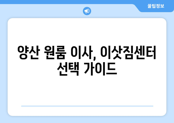 양산시 양주동 원룸 이사, 짐싸기부터 새집 정착까지 완벽 가이드 | 원룸 이사, 이삿짐센터, 비용, 꿀팁