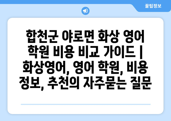 합천군 야로면 화상 영어 학원 비용 비교 가이드 | 화상영어, 영어 학원, 비용 정보, 추천