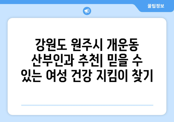 강원도 원주시 개운동 산부인과 추천| 믿을 수 있는 여성 건강 지킴이 찾기 | 산부인과, 여성 건강, 원주, 개운동