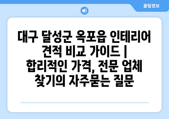 대구 달성군 옥포읍 인테리어 견적 비교 가이드 |  합리적인 가격, 전문 업체 찾기