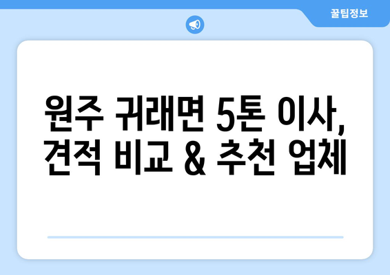 강원도 원주시 귀래면 5톤 이사 가격 비교 & 추천 업체 | 견적, 후기, 이삿짐센터