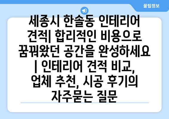 세종시 한솔동 인테리어 견적| 합리적인 비용으로 꿈꿔왔던 공간을 완성하세요 | 인테리어 견적 비교, 업체 추천, 시공 후기