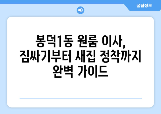 대구 남구 봉덕1동 원룸 이사, 짐싸기부터 새집 정착까지 완벽 가이드 | 원룸 이사, 이삿짐센터 추천, 봉덕동 이사 정보