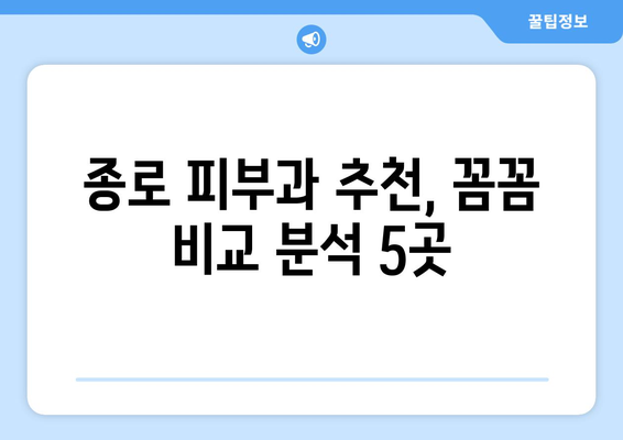 서울 종로1~4가동 피부과 추천| 꼼꼼하게 비교 분석한 5곳 | 피부과, 추천, 종로, 피부 관리, 꿀팁