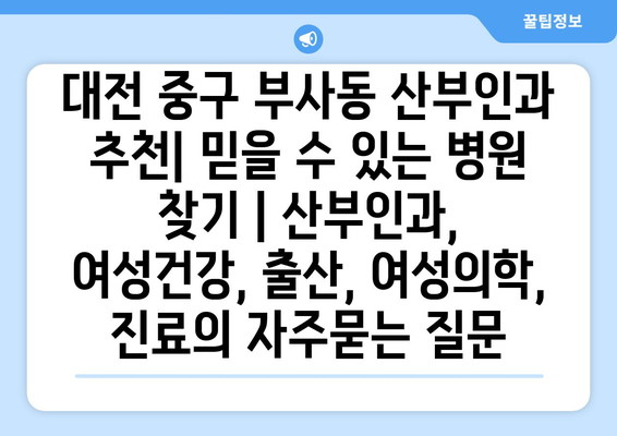 대전 중구 부사동 산부인과 추천| 믿을 수 있는 병원 찾기 | 산부인과, 여성건강, 출산, 여성의학, 진료