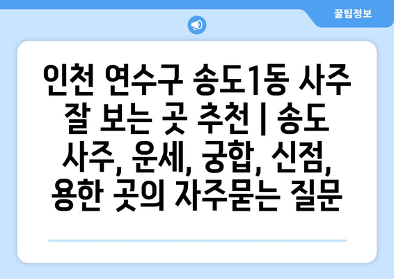 인천 연수구 송도1동 사주 잘 보는 곳 추천 | 송도 사주, 운세, 궁합, 신점, 용한 곳