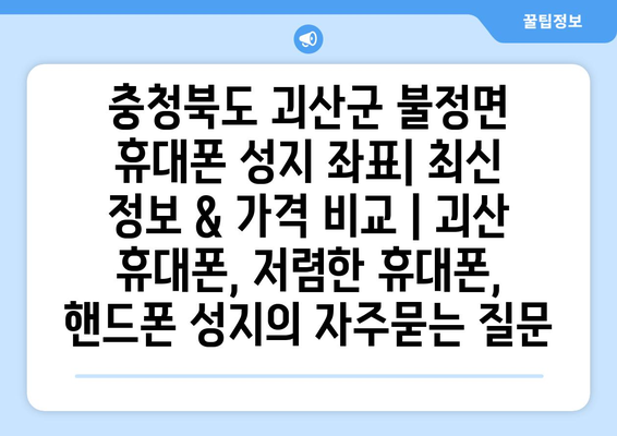 충청북도 괴산군 불정면 휴대폰 성지 좌표| 최신 정보 & 가격 비교 | 괴산 휴대폰, 저렴한 휴대폰, 핸드폰 성지