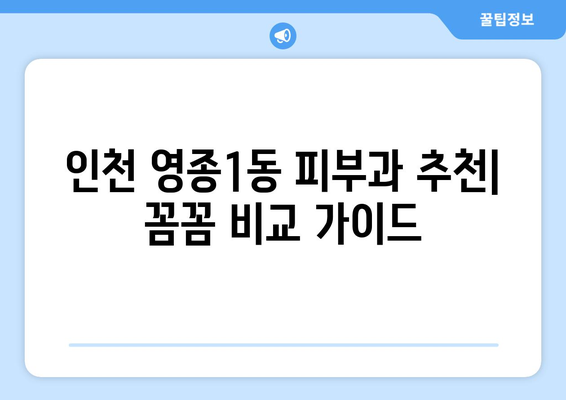 인천 영종1동 피부과 추천| 꼼꼼하게 비교해보세요! | 영종도 피부과, 피부 관리, 추천 정보