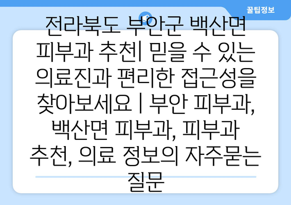 전라북도 부안군 백산면 피부과 추천| 믿을 수 있는 의료진과 편리한 접근성을 찾아보세요 | 부안 피부과, 백산면 피부과, 피부과 추천, 의료 정보