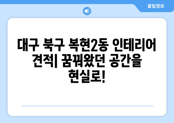 대구 북구 복현2동 인테리어 견적| 합리적인 비용으로 꿈꿔왔던 공간을 완성하세요! | 인테리어 견적, 가격 비교, 무료 상담