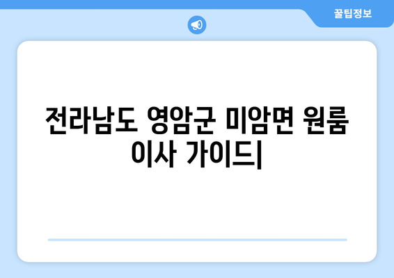 전라남도 영암군 미암면 원룸 이사 가이드| 비용, 업체, 팁 | 영암 원룸 이사, 이삿짐센터, 저렴한 이사