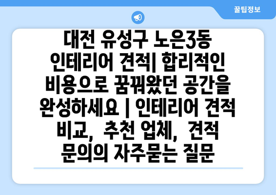 대전 유성구 노은3동 인테리어 견적| 합리적인 비용으로 꿈꿔왔던 공간을 완성하세요 | 인테리어 견적 비교,  추천 업체,  견적 문의