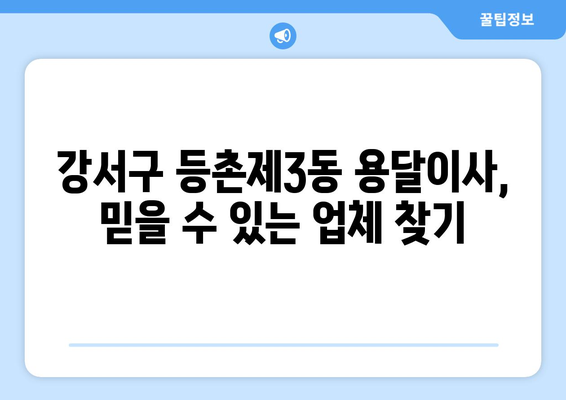 강서구 등촌제3동 용달이사 전문 업체 추천 | 저렴하고 안전한 이사, 지금 바로 확인하세요!