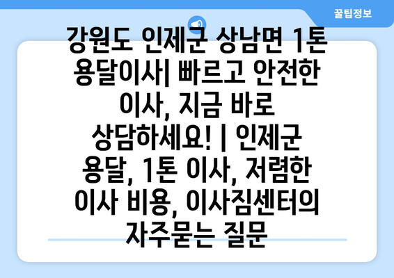 강원도 인제군 상남면 1톤 용달이사| 빠르고 안전한 이사, 지금 바로 상담하세요! | 인제군 용달, 1톤 이사, 저렴한 이사 비용, 이사짐센터