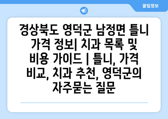 경상북도 영덕군 남정면 틀니 가격 정보| 치과 목록 및 비용 가이드 | 틀니, 가격 비교, 치과 추천, 영덕군