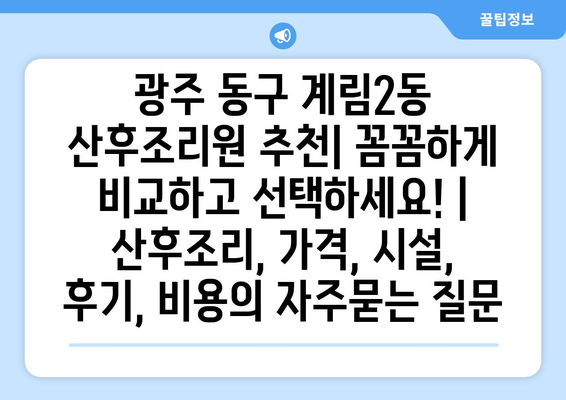 광주 동구 계림2동 산후조리원 추천| 꼼꼼하게 비교하고 선택하세요! | 산후조리, 가격, 시설, 후기, 비용