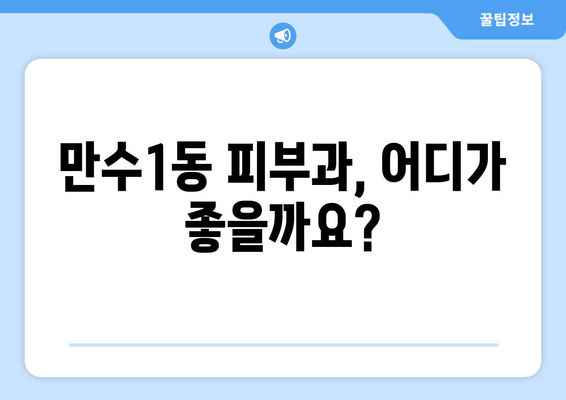 인천 남동구 만수1동 피부과 추천| 꼼꼼하게 비교하고 선택하세요 | 피부과, 추천, 후기, 진료, 예약