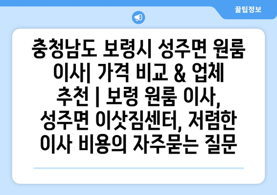 충청남도 보령시 성주면 원룸 이사| 가격 비교 & 업체 추천 | 보령 원룸 이사, 성주면 이삿짐센터, 저렴한 이사 비용