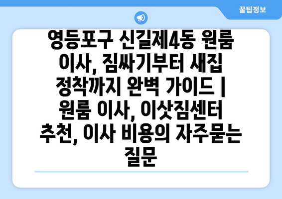 영등포구 신길제4동 원룸 이사, 짐싸기부터 새집 정착까지 완벽 가이드 | 원룸 이사, 이삿짐센터 추천, 이사 비용