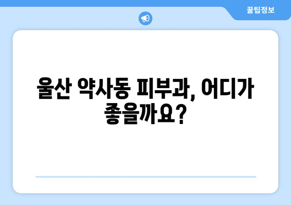 울산 중구 약사동 피부과 추천| 꼼꼼하게 비교하고 나에게 맞는 곳 찾기 | 피부과, 울산, 약사동, 추천, 비교