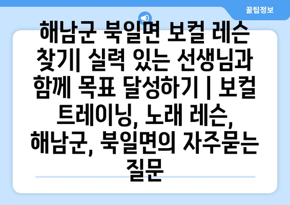 해남군 북일면 보컬 레슨 찾기| 실력 있는 선생님과 함께 목표 달성하기 | 보컬 트레이닝, 노래 레슨, 해남군, 북일면