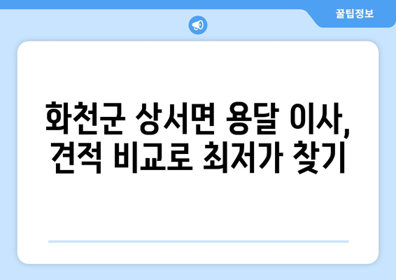 강원도 화천군 상서면 용달이사 전문 업체 비교 가이드 | 저렴하고 안전한 이사, 견적 비교부터 이삿짐 포장까지