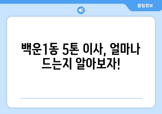 광주 남구 백운1동 5톤 이사 비용 & 업체 추천 가이드 | 이삿짐센터, 견적, 포장이사, 일반이사