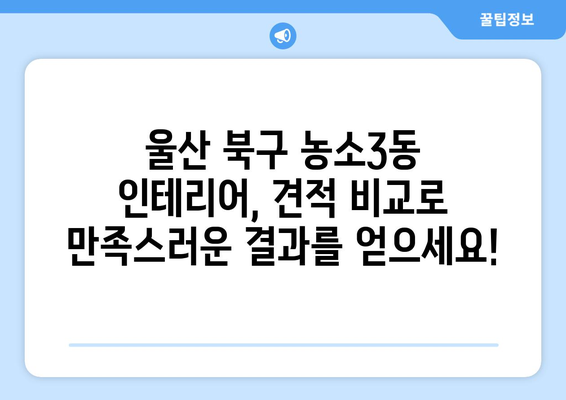 울산 북구 농소3동 인테리어 견적 비교| 합리적인 가격으로 만족스러운 공간 만들기 | 견적 문의, 인테리어 업체 추천, 견적 비교 팁