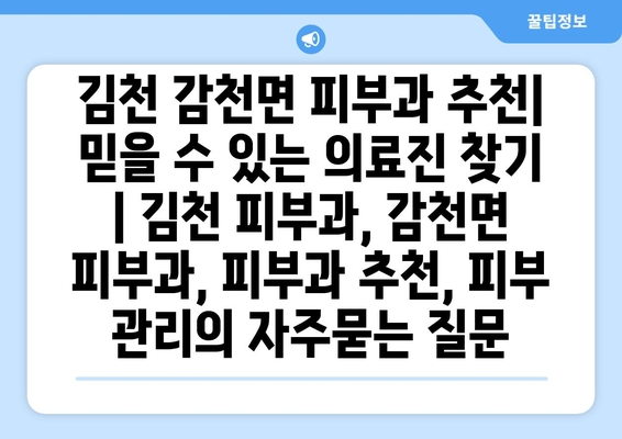 김천 감천면 피부과 추천| 믿을 수 있는 의료진 찾기 | 김천 피부과, 감천면 피부과, 피부과 추천, 피부 관리