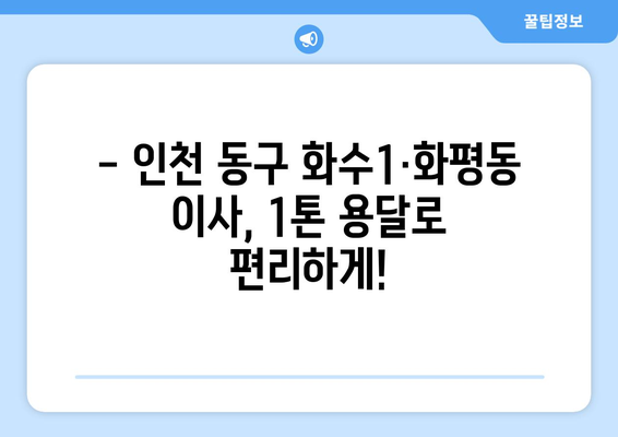 인천 동구 화수1·화평동 1톤 용달이사 | 저렴하고 안전한 이사, 지금 바로 확인하세요! | 인천 용달 이사, 1톤 용달, 화수동 이사, 화평동 이사, 이사 비용