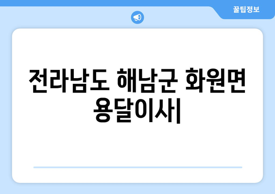 전라남도 해남군 화원면 용달이사| 안전하고 빠른 이삿짐 운송 서비스 비교 | 해남군, 화원면, 용달, 이사짐센터, 가격, 후기