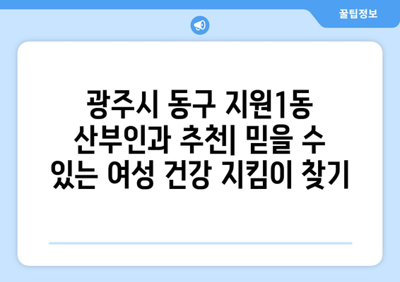 광주시 동구 지원1동 산부인과 추천| 믿을 수 있는 여성 건강 지킴이 찾기 | 산부인과, 여성 건강, 병원 추천