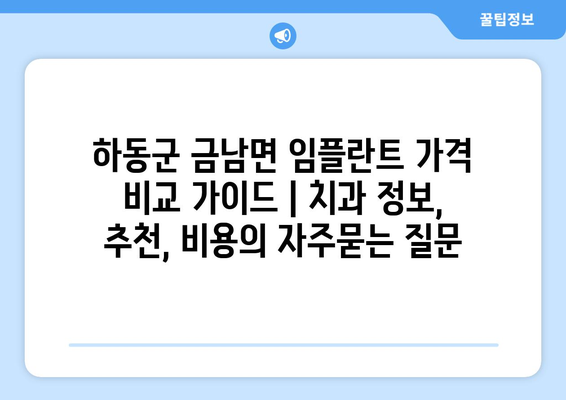 하동군 금남면 임플란트 가격 비교 가이드 | 치과 정보, 추천, 비용