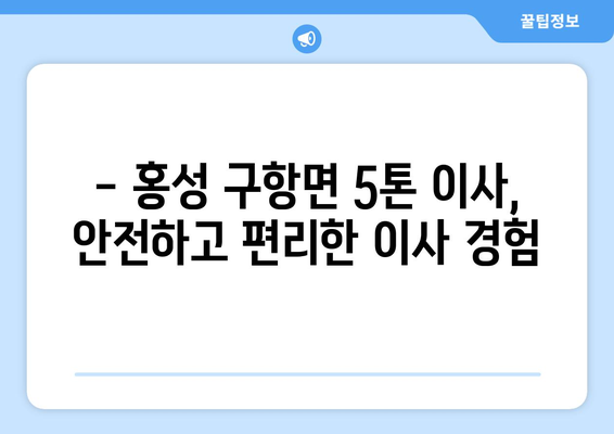 충청남도 홍성군 구항면 5톤 이사|  믿을 수 있는 이삿짐센터 추천 | 홍성 이사, 구항면 이사, 5톤 트럭 이사, 이삿짐센터 비교