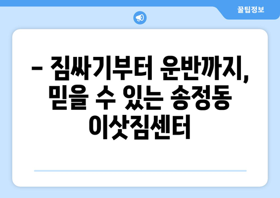 강릉 송정동 1톤 용달 이사 전문 업체 추천 | 저렴하고 안전한 이삿짐센터 찾기