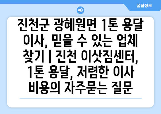 진천군 광혜원면 1톤 용달 이사, 믿을 수 있는 업체 찾기 | 진천 이삿짐센터, 1톤 용달, 저렴한 이사 비용