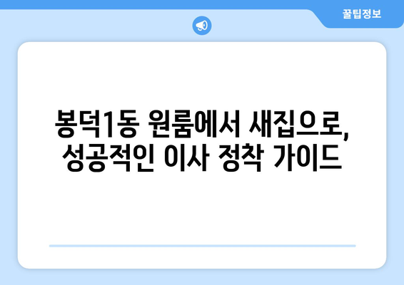 대구 남구 봉덕1동 원룸 이사, 짐싸기부터 새집 정착까지 완벽 가이드 | 원룸 이사, 이삿짐센터 추천, 봉덕동 이사 정보