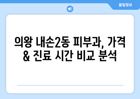 의왕시 내손2동 피부과 추천| 나에게 딱 맞는 피부과 찾기 | 의왕, 내손2동, 피부과, 추천, 후기, 정보