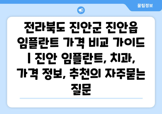 전라북도 진안군 진안읍 임플란트 가격 비교 가이드 | 진안 임플란트, 치과, 가격 정보, 추천